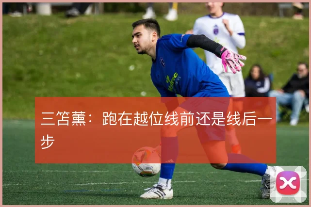 三笘薰：跑在越位线前还是线后一步