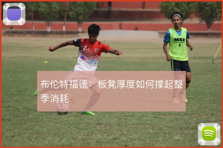 布伦特福德：板凳厚度如何撑起整季消耗