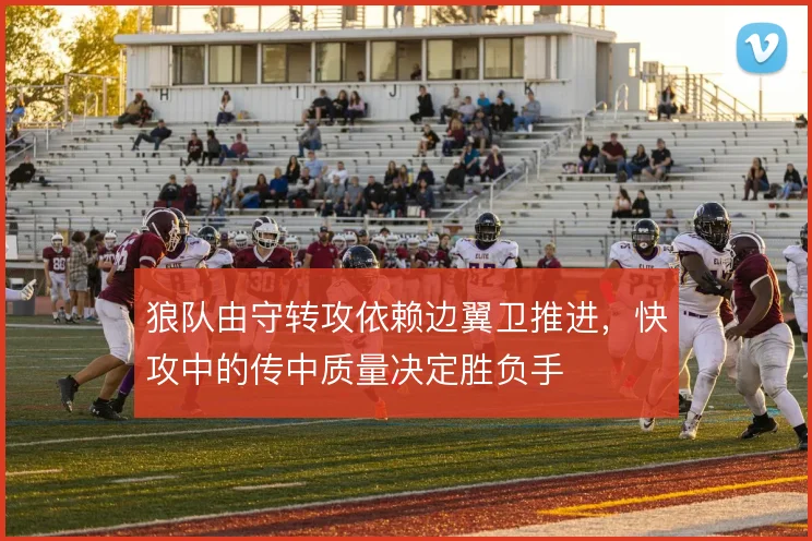 狼队由守转攻依赖边翼卫推进，快攻中的传中质量决定胜负手