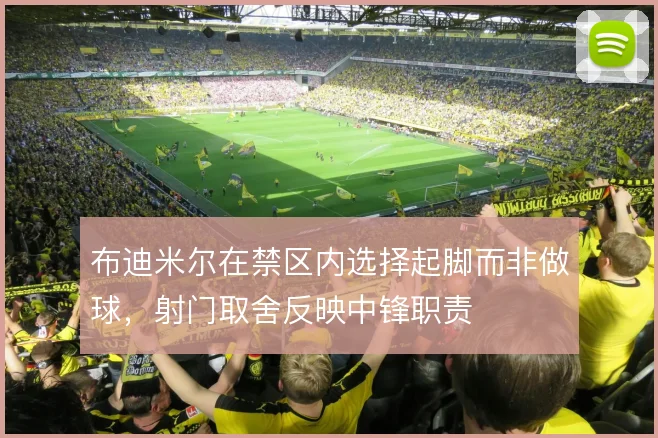 布迪米尔在禁区内选择起脚而非做球，射门取舍反映中锋职责