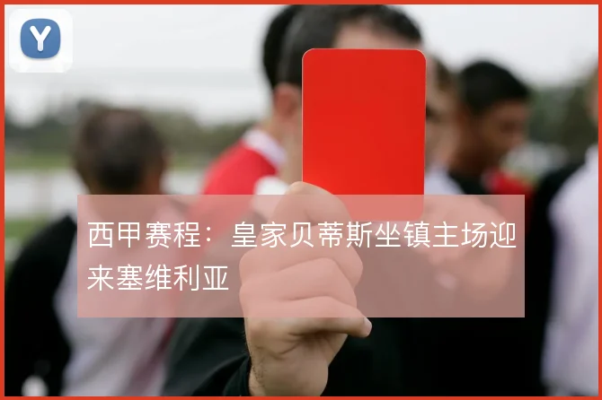 西甲赛程：皇家贝蒂斯坐镇主场迎来塞维利亚