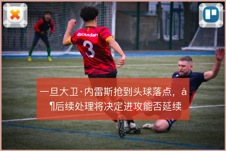 一旦大卫·内雷斯抢到头球落点，其后续处理将决定进攻能否延续