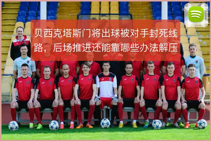 贝西克塔斯门将出球被对手封死线路，后场推进还能靠哪些办法解压