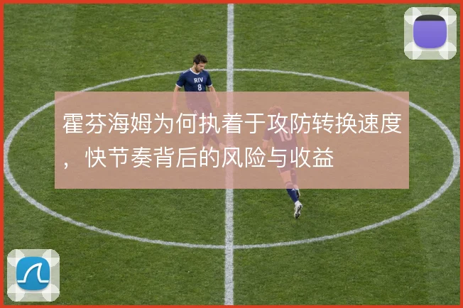 霍芬海姆为何执着于攻防转换速度，快节奏背后的风险与收益