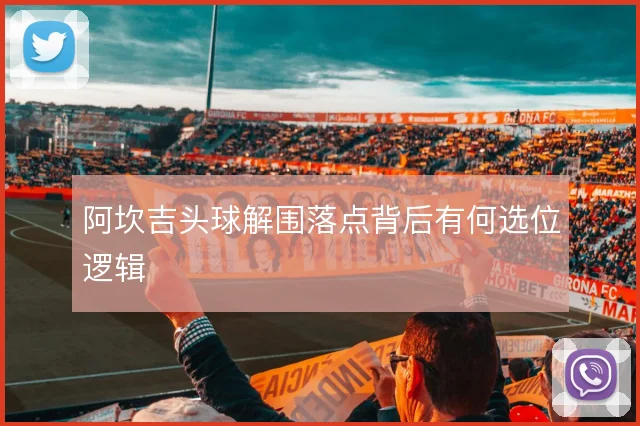 阿坎吉头球解围落点背后有何选位逻辑