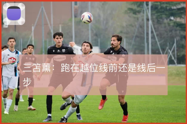 三笘薰：跑在越位线前还是线后一步