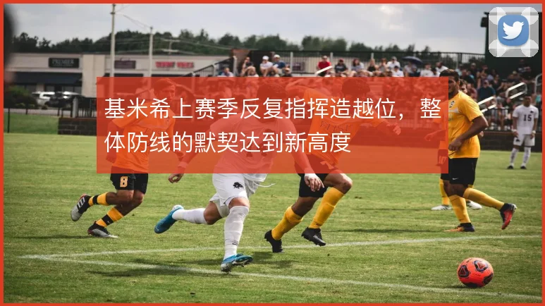 基米希上赛季反复指挥造越位，整体防线的默契达到新高度