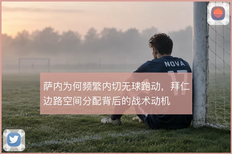 萨内为何频繁内切无球跑动，拜仁边路空间分配背后的战术动机
