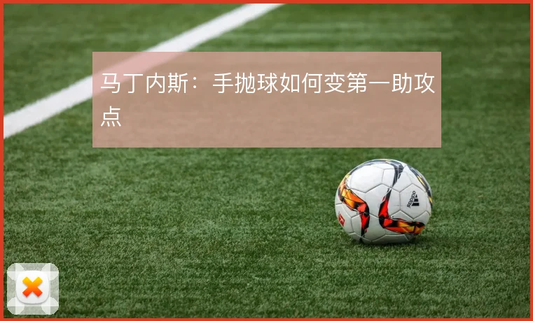 马丁内斯：手抛球如何变第一助攻点