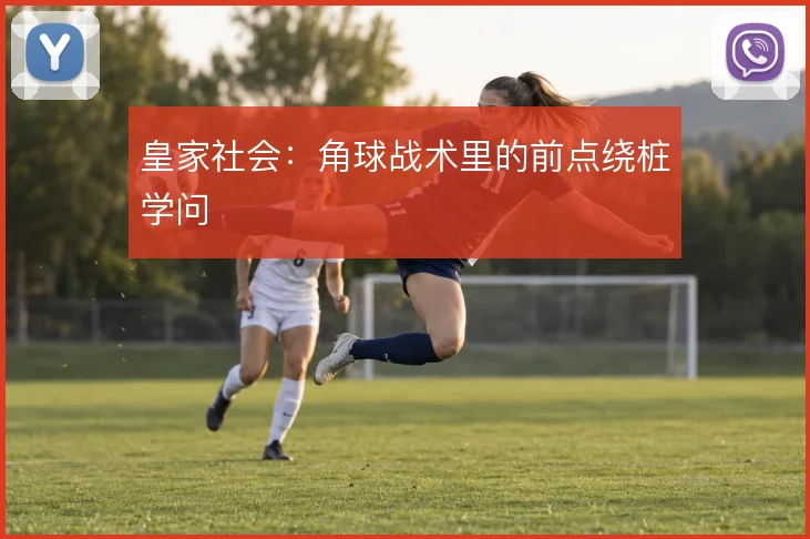 皇家社会：角球战术里的前点绕桩学问