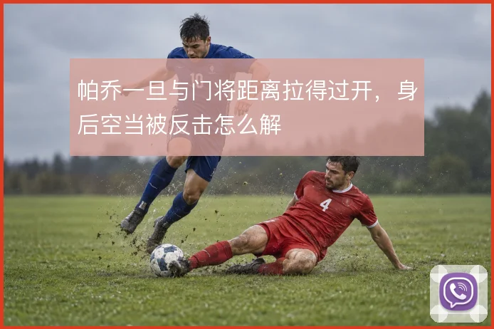 帕乔一旦与门将距离拉得过开，身后空当被反击怎么解