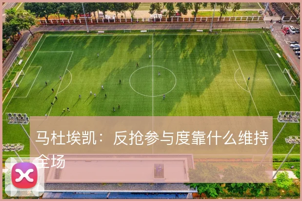 马杜埃凯：反抢参与度靠什么维持全场
