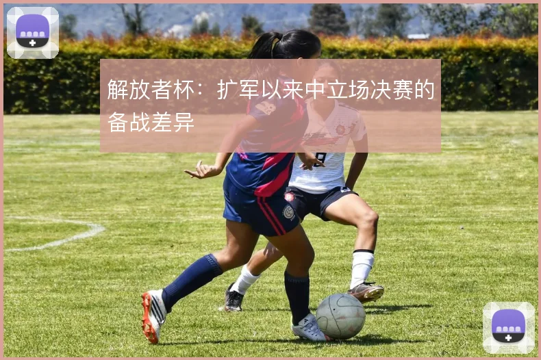 解放者杯：扩军以来中立场决赛的备战差异