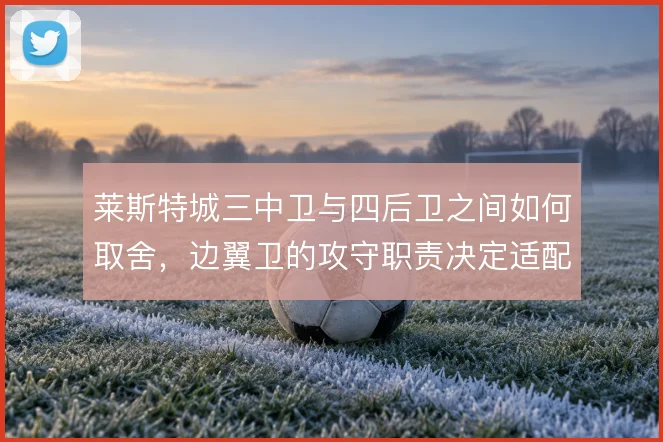 莱斯特城三中卫与四后卫之间如何取舍，边翼卫的攻守职责决定适配