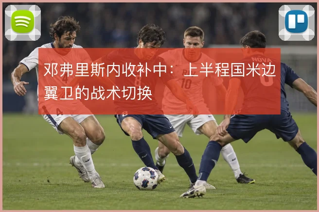邓弗里斯内收补中：上半程国米边翼卫的战术切换
