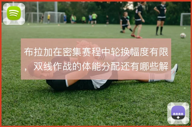 布拉加在密集赛程中轮换幅度有限，双线作战的体能分配还有哪些解法