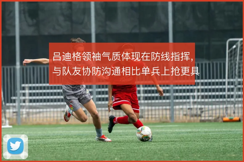 吕迪格领袖气质体现在防线指挥，与队友协防沟通相比单兵上抢更具价值