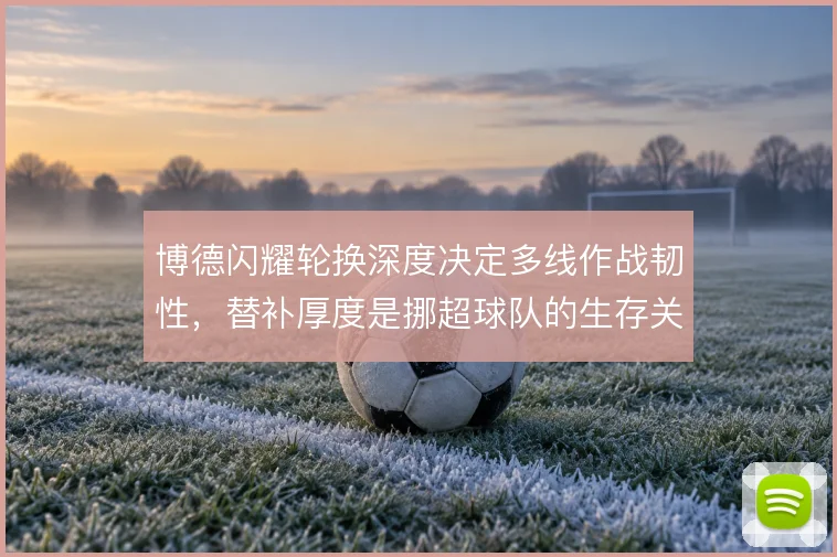 博德闪耀轮换深度决定多线作战韧性，替补厚度是挪超球队的生存关键