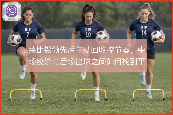 莱比锡领先后主动回收控节奏，中场绞杀与后场出球之间如何找到平衡点