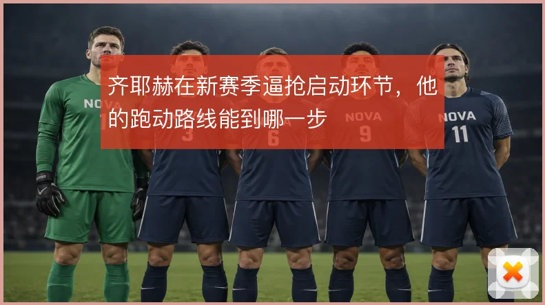 齐耶赫在新赛季逼抢启动环节，他的跑动路线能到哪一步