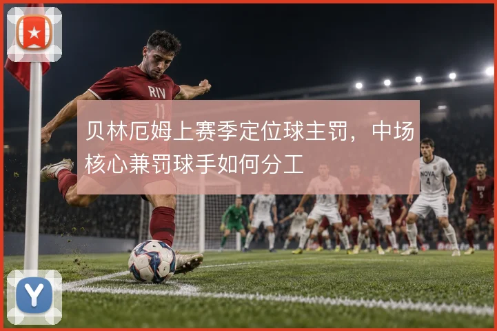 贝林厄姆上赛季定位球主罚，中场核心兼罚球手如何分工