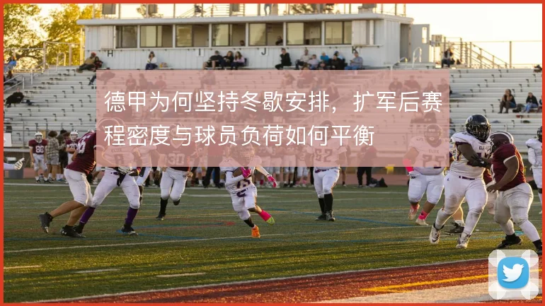 德甲为何坚持冬歇安排,扩军后赛程密度与球员负荷如何平衡