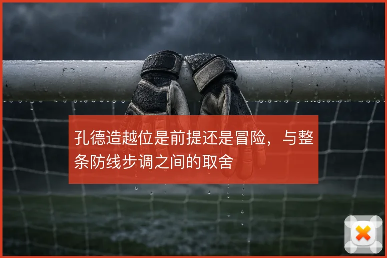 孔德造越位是前提还是冒险，与整条防线步调之间的取舍