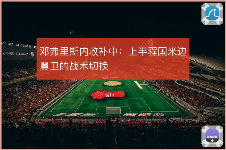 邓弗里斯内收补中：上半程国米边翼卫的战术切换