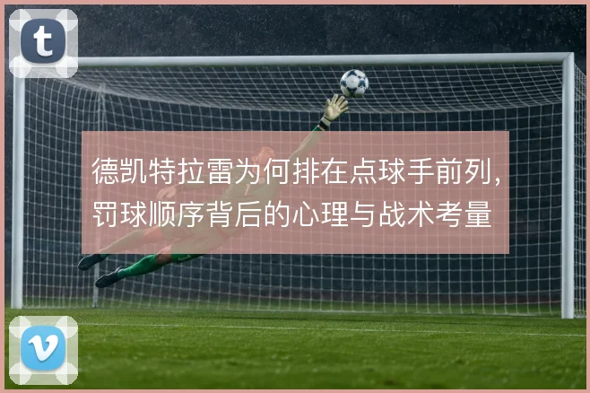 德凯特拉雷为何排在点球手前列，罚球顺序背后的心理与战术考量