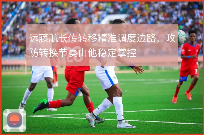 远藤航长传转移精准调度边路，攻防转换节奏由他稳定掌控