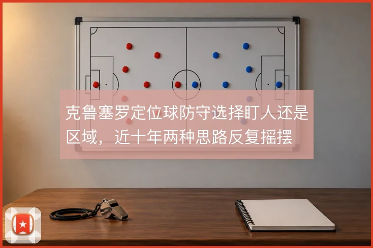 克鲁塞罗定位球防守选择盯人还是区域，近十年两种思路反复摇摆