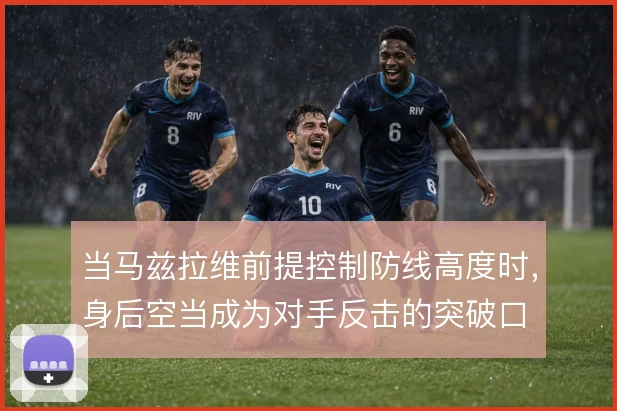 当马兹拉维前提控制防线高度时,身后空当成为对手反击的突破口