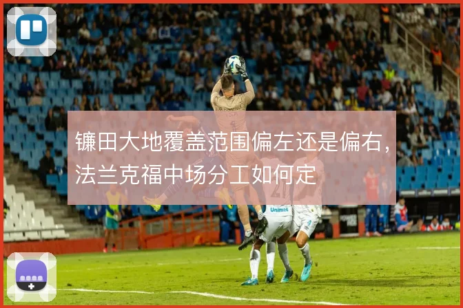 镰田大地覆盖范围偏左还是偏右，法兰克福中场分工如何定