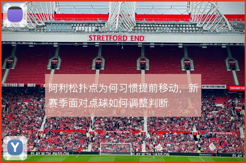 阿利松扑点为何习惯提前移动，新赛季面对点球如何调整判断