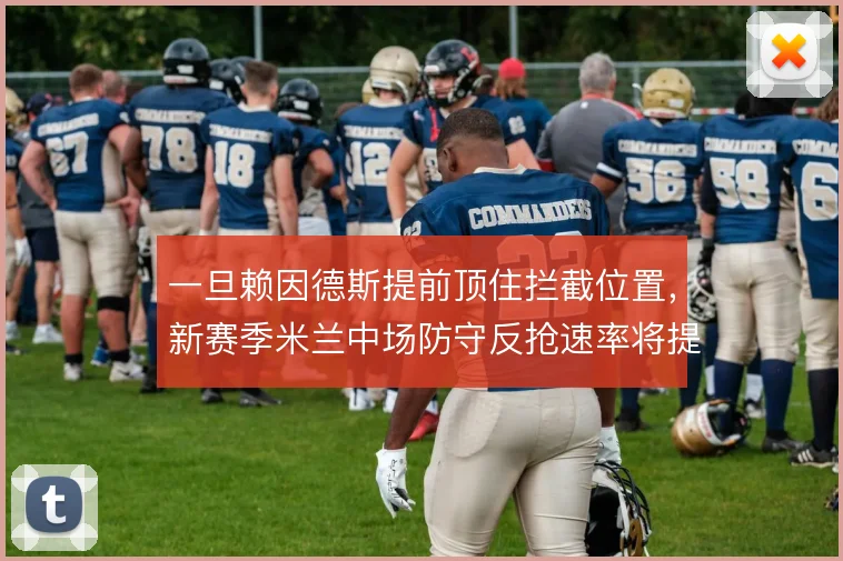 一旦赖因德斯提前顶住拦截位置，新赛季米兰中场防守反抢速率将提升