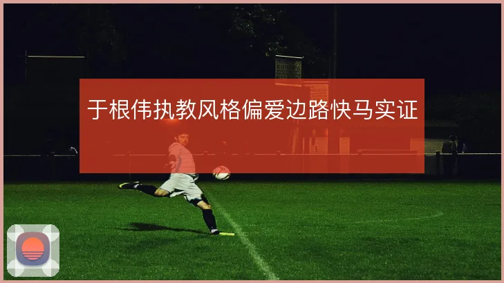 于根伟执教风格偏爱边路快马实证