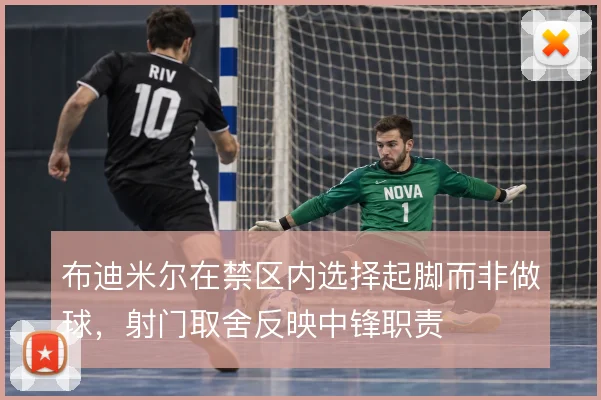 布迪米尔在禁区内选择起脚而非做球，射门取舍反映中锋职责