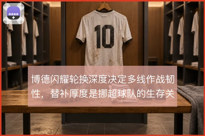 博德闪耀轮换深度决定多线作战韧性，替补厚度是挪超球队的生存关键