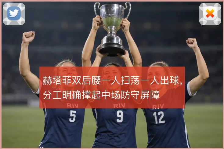 赫塔菲双后腰一人扫荡一人出球，分工明确撑起中场防守屏障