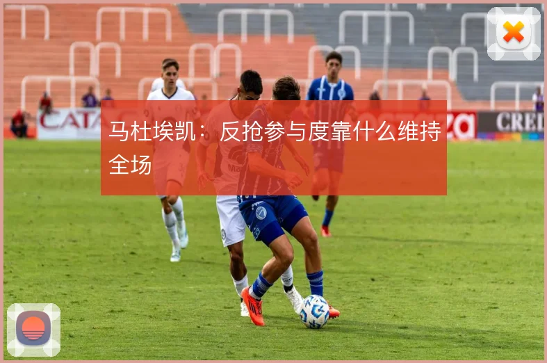 马杜埃凯：反抢参与度靠什么维持全场