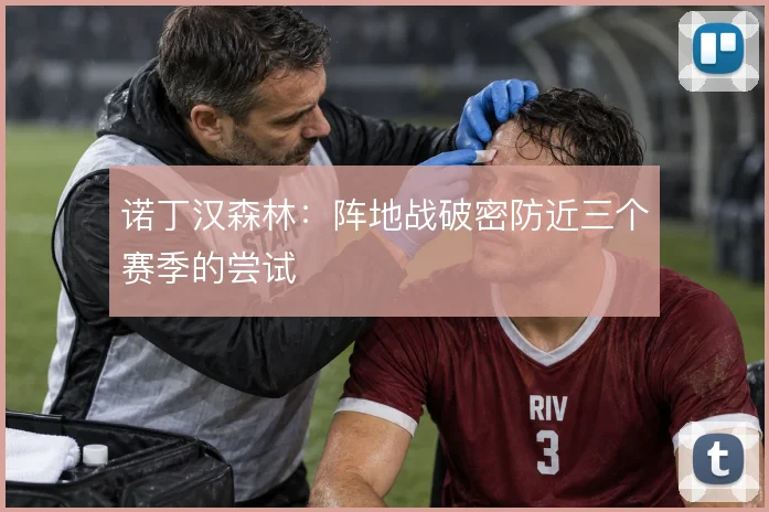 诺丁汉森林：阵地战破密防近三个赛季的尝试