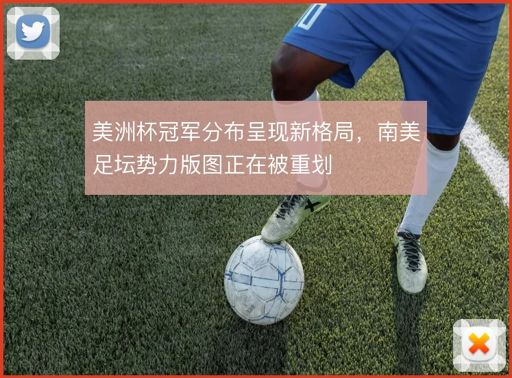 美洲杯冠军分布呈现新格局，南美足坛势力版图正在被重划