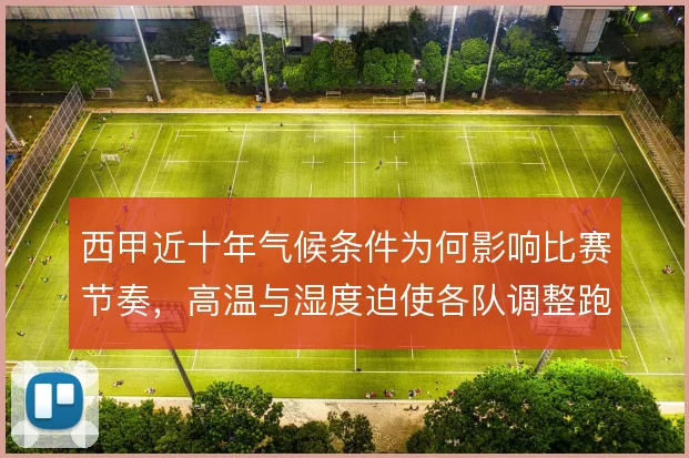 西甲近十年气候条件为何影响比赛节奏，高温与湿度迫使各队调整跑动策略