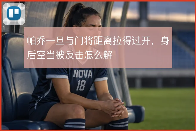 帕乔一旦与门将距离拉得过开，身后空当被反击怎么解