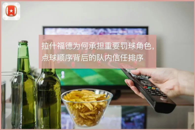 拉什福德为何承担重要罚球角色，点球顺序背后的队内信任排序