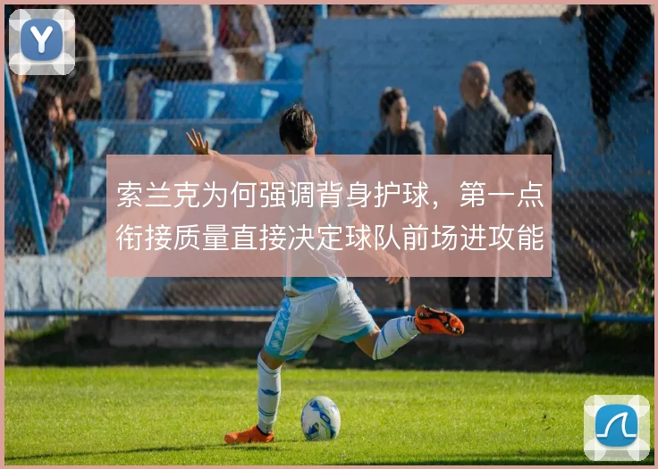 索兰克为何强调背身护球，第一点衔接质量直接决定球队前场进攻能否展开
