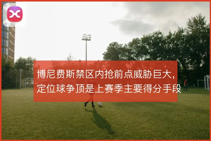 博尼费斯禁区内抢前点威胁巨大，定位球争顶是上赛季主要得分手段