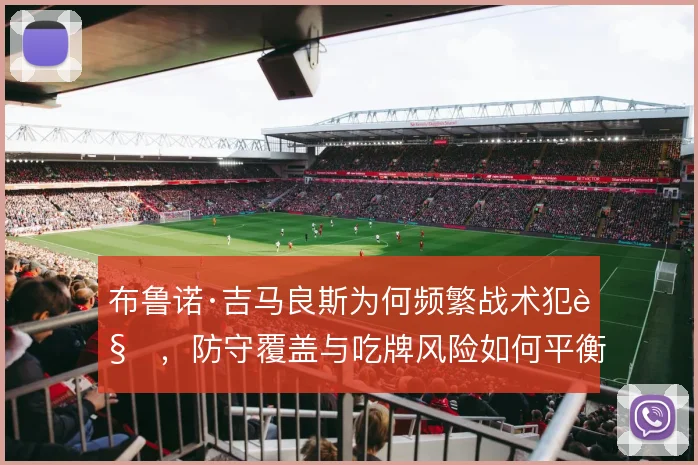 布鲁诺·吉马良斯为何频繁战术犯规，防守覆盖与吃牌风险如何平衡