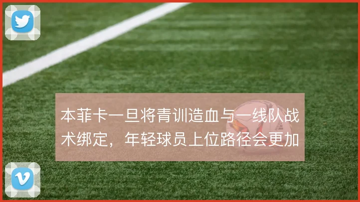 本菲卡一旦将青训造血与一线队战术绑定，年轻球员上位路径会更加清晰